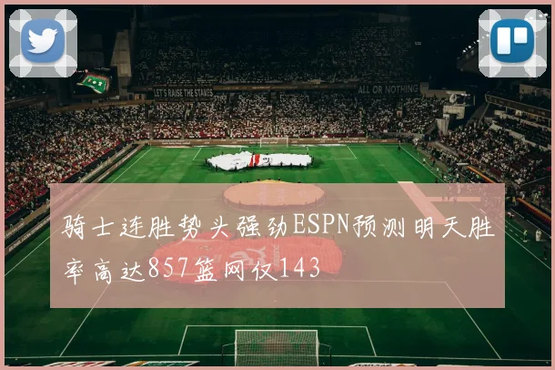 骑士连胜势头强劲ESPN预测明天胜率高达857篮网仅143