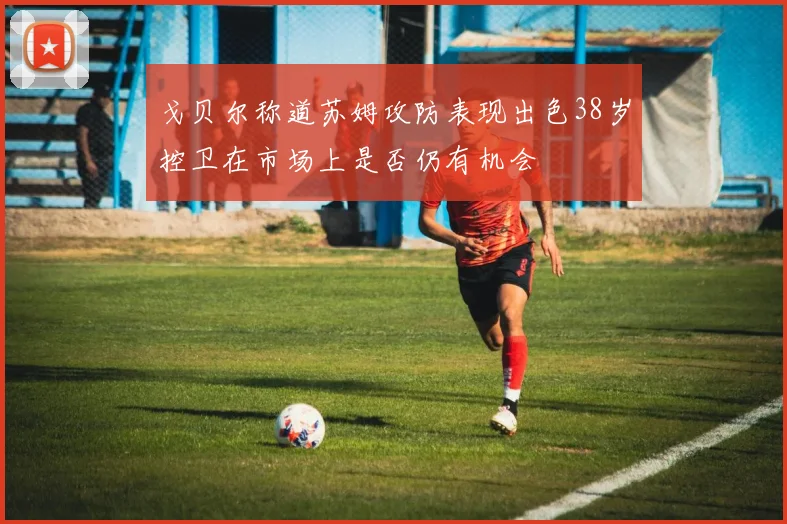 戈贝尔称道苏姆攻防表现出色38岁控卫在市场上是否仍有机会