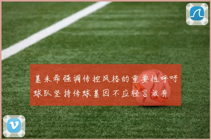 基米希强调传控风格的重要性呼吁球队坚持传球基因不应轻言放弃