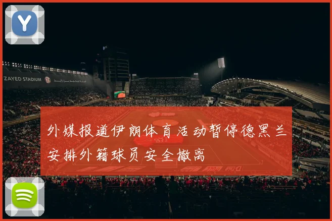 外媒报道伊朗体育活动暂停德黑兰安排外籍球员安全撤离