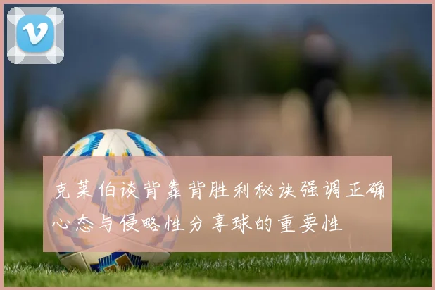克莱伯谈背靠背胜利秘诀强调正确心态与侵略性分享球的重要性