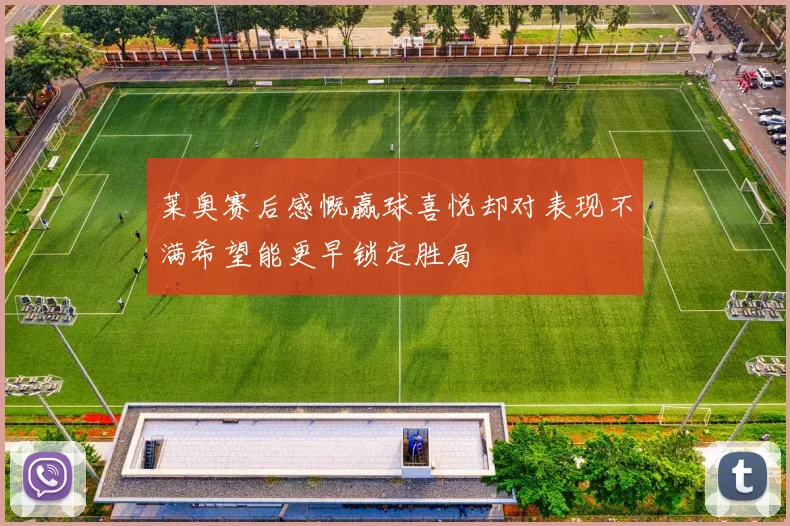 莱奥赛后感慨赢球喜悦却对表现不满希望能更早锁定胜局
