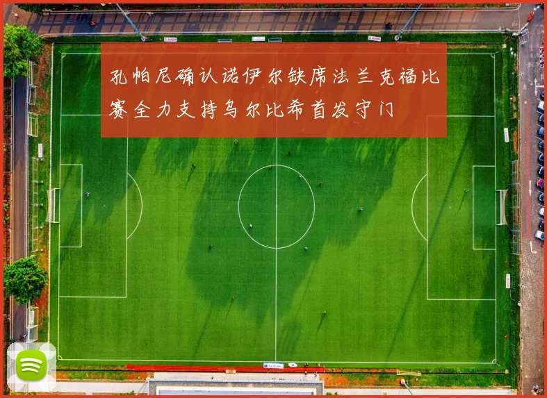 孔帕尼确认诺伊尔缺席法兰克福比赛全力支持乌尔比希首发守门