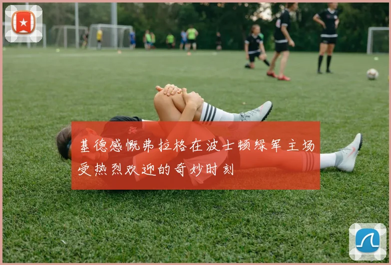 基德感慨弗拉格在波士顿绿军主场受热烈欢迎的奇妙时刻