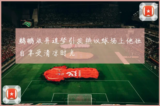 鹈鹕放弃追梦引发热议球场上他独自享受清凉时光