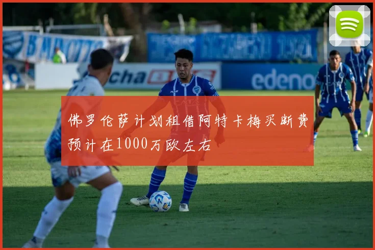 佛罗伦萨计划租借阿特卡梅买断费预计在1000万欧左右